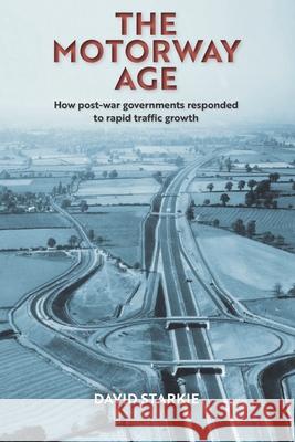 The Motorway Age: How post-war governments responded to rapid traffic growth David Starkie   9781999585372