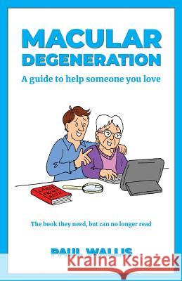 Macular Degeneration: A guide to help someone you love Wallis, Paul 9781999588205 Paul Wallis