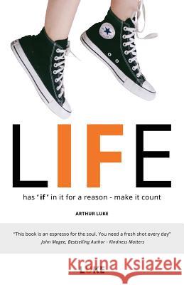 Life - Has 'if' in It for a Reason - Make It Count: How to Make the Most of Life's Opportunities Arthur Luke 9781999589004