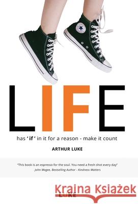 LIFE - has 'if' in it for a reason - make it count: How to make the most of life's opportunities Arthur Luke 9781999589011
