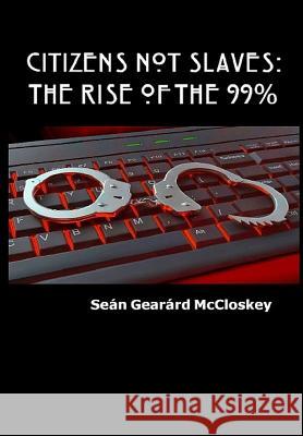 Citizens Not Slaves: The Rise of the 99% Sean Gearard McCloskey 9781999605100 Sean Gearard McCloskey