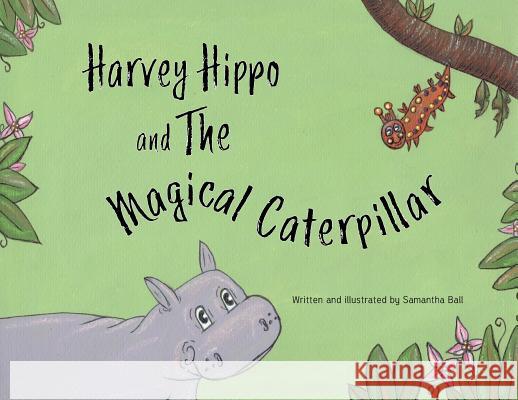 Harvey Hippo and The Magical Caterpillar Ball, Samantha 9781999605919 Samantha Ball