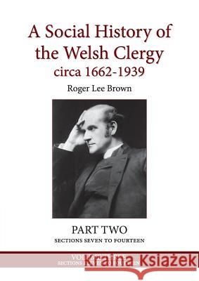 A Social History of the Welsh Clergy circa 1662-1939: PART TWO sections seven to fourteen. VOLUME THREE Brown, Roger Lee 9781999615666 Dr Roger L Brown
