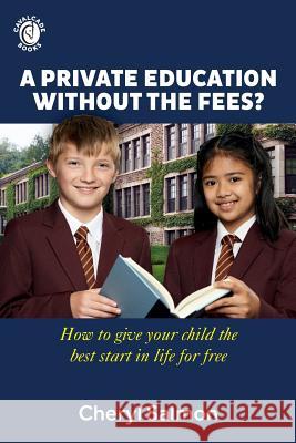 A Private Education Without the Fees?: How to give your child the best start in life for free Salmon, Cheryl 9781999621339 Cavalcade Books