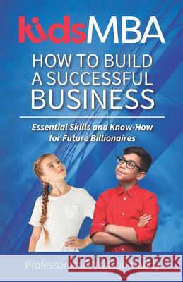 KidsMBA - How to build a Successful Business: Essential Skills and Know-How for Future Billionaires Watson-Gandy, Mark 9781999626808