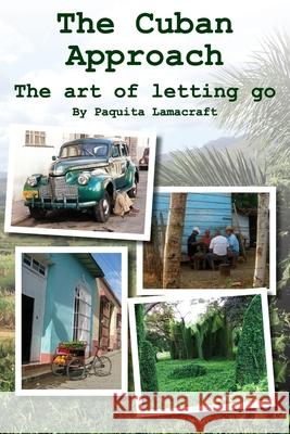 The Cuban Approach: The Art of Letting Go Paquita Ann Lamacraft 9781999627324 Bowyer Publishing