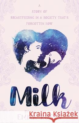 Milk: A Story of Breastfeeding in a Society That's Forgotten How Emma Rosen 9781999629205 Sartain Publishing Ltd