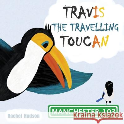 Travis the Travelling Toucan: In Manchester: 2nd Edition. Rachel Hudson 9781999633554 RDH00