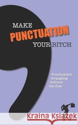 Make Punctuation Your Bitch: Punctuation wrangling without the fuss Susan Jane Feehan 9781999634209