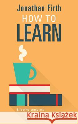 How to Learn: Effective study and revision methods for any course Jonathan Firth   9781999638818 Arboretum Books