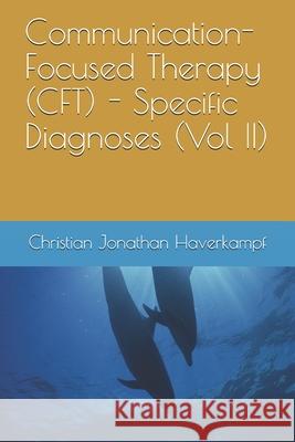 Communication-Focused Therapy (CFT) - Specific Diagnoses (Vol II) Haverkampf, Christian Jonathan 9781999643607 Psychiatry Psychotherapy Communication Publis