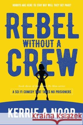 Rebel Without A Crew: A Sci Fi Comedy Where Women Run Riot Noor, Kerrie A. 9781999644789
