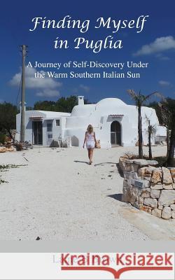 Finding Myself in Puglia: A Journey of Self-Discovery Under the Warm Southern Italian Sun Laine B Brown   9781999654818 Laine B Brown