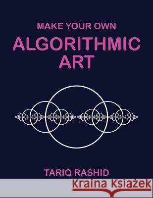 Make Your Own Algorithmic Art Tariq Rashid   9781999655709