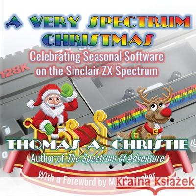 A Very Spectrum Christmas: Celebrating Seasonal Software on the Sinclair ZX Spectrum Thomas A. Christie 9781999696290 Extremis Publishing Ltd.