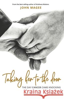 Taking Her to the Door: The day cancer came knocking John Magee 9781999701123