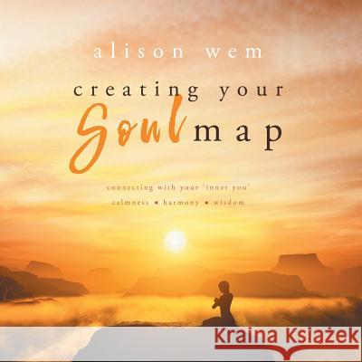 Creating Your Soul Map: Connecting with Your 'inner You' Calmness-Harmony-Wisdom Alison Wem Steven Hiatt Jessica Bell 9781999701413 Alison Wem
