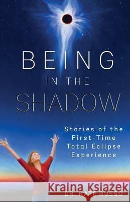 Being in the Shadow: Stories of the First-Time Total Eclipse Experience Kate Russo 9781999707804 Being in the Shadow