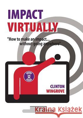 Impact Virtually: How to make an impact ... without going anywhere Wingrove, Clinton 9781999708108 Clinton Wingrove