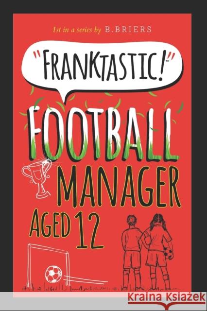 Franktastic Football Manager Aged 12 B. Briers 9781999711115 Belindabriers