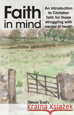Faith In Mind: An introduction to Christian faith for those struggling with mental ill health Steve Tash Anna Tash 9781999722494 Gilead Books Publishing
