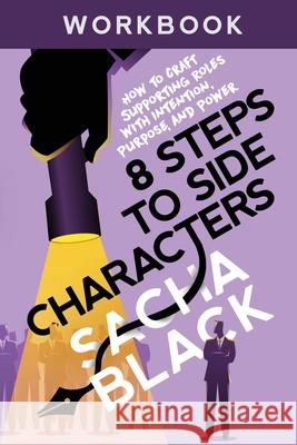 8 Steps to Side Characters: How to Craft Supporting Roles with Intention, Purpose, and Power Workbook Sacha Black 9781999722593 Sacha Black