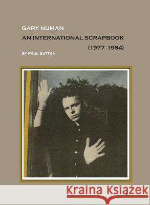 Gary Numan, An International Scrapbook: 1977-1984 Sutton, Paul 9781999723125