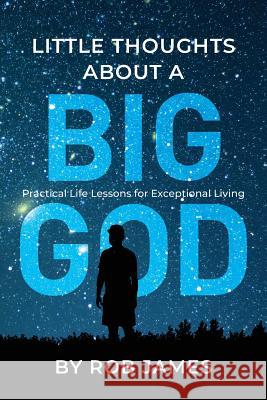 Little Thoughts About a Big God: Practical Life Lessons for Exceptional Living Rob James 9781999729264 Heart of Stewardship