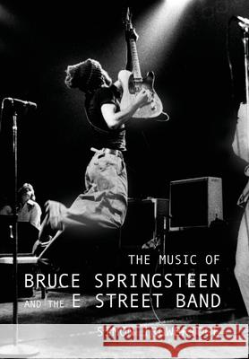 The Music of Bruce Springsteen and the E Street Band Simon Trowbridge 9781999730567