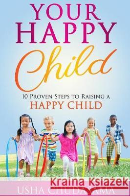 Your Happy Child: 10 Proven Steps to Raising a Happy Child Usha Chudasama Wendy Yorke Daniella Blechner 9781999731106 Healing Feeling