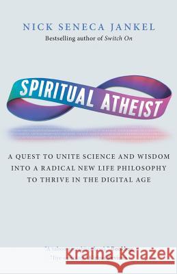 Spiritual Atheist: A Quest To Unite Science And Wisdom Into A Radical New Life Philosophy to Thrive In The Digital Age Jankel, Nick Seneca 9781999731526 Switch on Worldwide Ltd