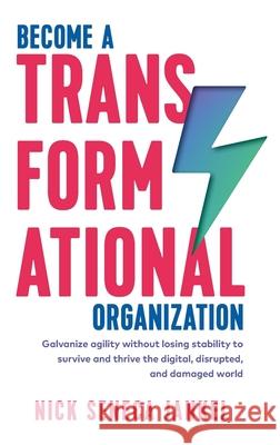 Become A Transformational Organization: Galvanize Agility Without Losing Stability To Survive And Thrive In The Digital, Disrupted, And Damaged World Jankel, Nick Seneca 9781999731540 Switch on Books
