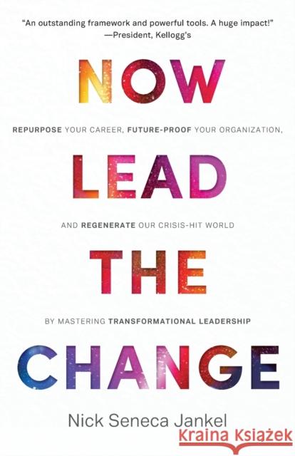 Now Lead The Change: Repurpose Your Career, Future-Proof Your Organization, and Regenerate Our Crisis-Hit World By Mastering Transformation Nick Seneca Jankel 9781999731564 Switch on Books