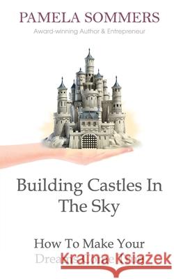Building Castles In The Sky: How To Make Your Dreams Come True Sommers, Pamela 9781999739157 Pamela Sommers