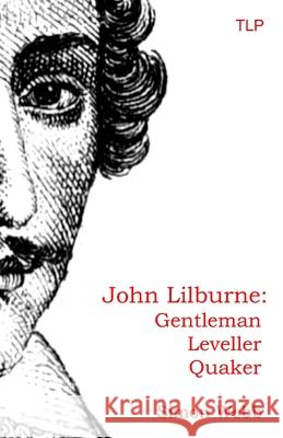John Lilburne: Gentleman, Leveller, Quaker Simon Webb 9781999750947 The Langley Press