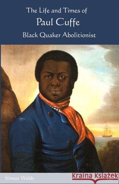 The Life and Times of Paul Cuffe: Black Quaker Abolitionist Simon Webb 9781999750954 The Langley Press