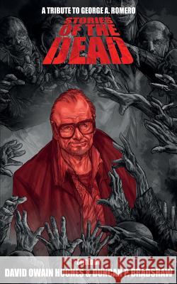 Stories of the Dead: A Tribute to George A. Romero Duncan P. Bradshaw David Owain Hughes Rich Hawkins 9781999751210