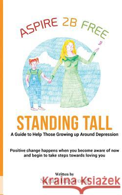 Standing Tall: A Guide to Helping Those Growing Up Around Depression Sarah E. Haywood Georgia a. Haywood 9781999756307