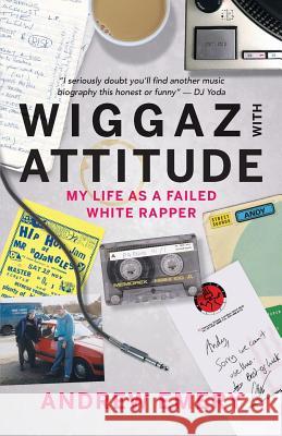 Wiggaz With Attitude: My Life as a Failed White Rapper Emery, Andrew 9781999760700 Fat Lace Publishing