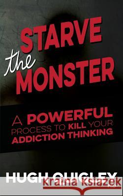 Starve The Monster: A Powerful Process To Kill Your Addiction Thinking Quigley, Hugh 9781999764111 Academy of Hypnotic Arts Ltd