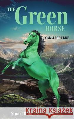 The Green Horse: Caballo Verde Stuart Roberts 9781999769222