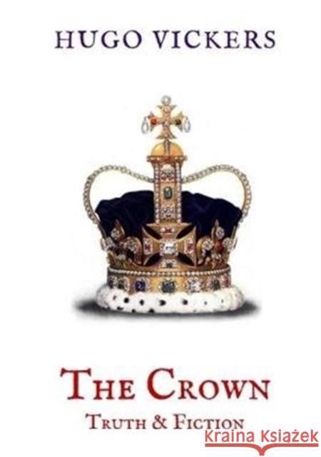 The Crown: Truth & Fiction: An Analysis of the Netflix Series The Crown Hugo Vickers 9781999777067