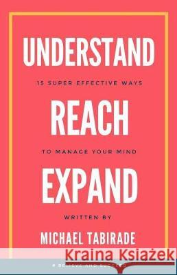 Understand Reach Expand: 15 Super Effective Ways to Manage Your Mind Michael Tabirade 9781999780401 Michael Tabirade