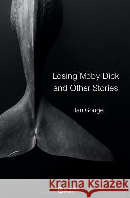 Losing Moby Dick and Other Stories Ian Gouge 9781999784027 Coverstory Books