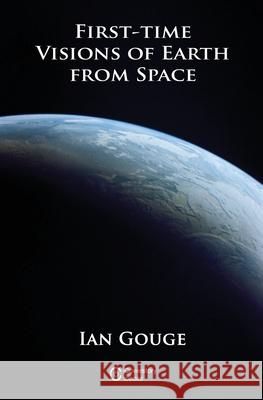 First-time Visions of Earth from Space: 2019 Ian Gouge 9781999784072 Ian Gouge