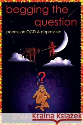 Begging the Question: poems on OCD & depression Sherwyn Jellico, Sherwyn Jellico, Sherwyn Jellico 9781999788315 Jelli Baby Publishing
