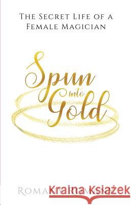 Spun Into Gold: The Secret Life of a Female Magician Romany Romany 9781999788902 Sequin Publishing