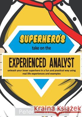 Superhero's take on the Experienced Analyst: - unleash your inner superhero in a fun and practical way using real life experiences and examples Williams, Peter C. 9781999797645 Ovester Publishing