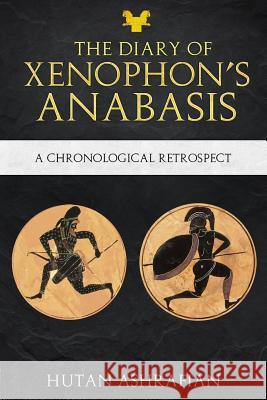The Diary of Xenophon's Anabasis: A Chronological Retrospect Hutan Ashrafian 9781999798208 Institute of Civilisation Press