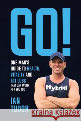 GO! One Man's Guide to Health, Vitality & Fat Loss Tudor, Ian 9781999798420